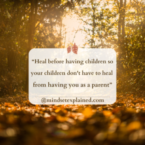 Mindset Explained - Quote - Heal before having children so your children don't have to heal from having you as a parent