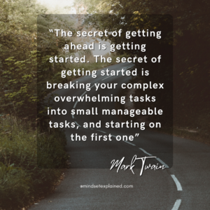 Mindset Explained - Quote - Mark Twain - The secret of getting ahead is getting started. The secret of getting started is breaking your complex overwhelming tasks into small manageable tasks, and starting on the first one