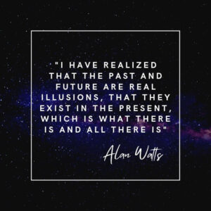 Mindset Explained - Quote - Alan Watts - I have realized that the past and future are real illusions, that they exist in the present, which is what there is and all there is