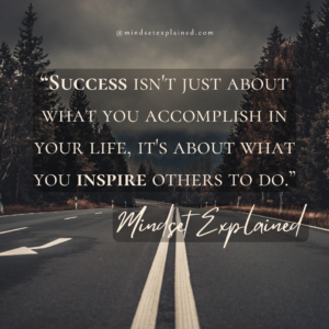 Mindset Explained - Quote - Success isn't just about what you accomplish in your life, it's about what you inspire others to do